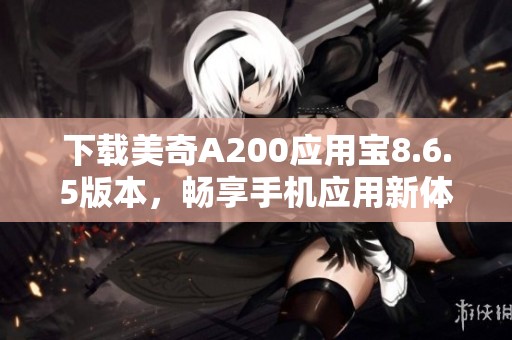 下载美奇A200应用宝8.6.5版本，畅享手机应用新体验