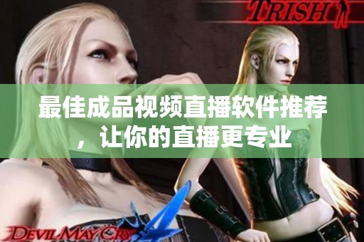 最佳成品视频直播软件推荐，让你的直播更专业