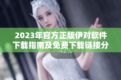 2023年官方正版伊对软件下载指南及免费下载链接分享