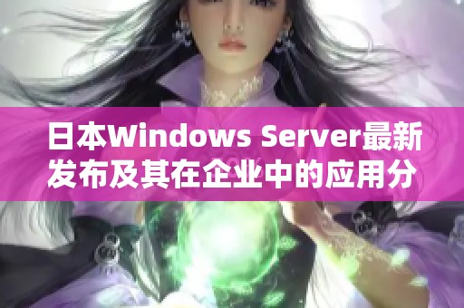 日本Windows Server最新发布及其在企业中的应用分析