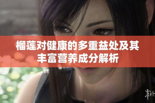 榴莲对健康的多重益处及其丰富营养成分解析
