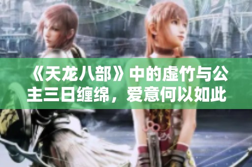 《天龙八部》中的虚竹与公主三日缠绵，爱意何以如此深厚解析