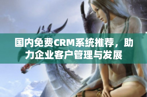 国内免费CRM系统推荐，助力企业客户管理与发展