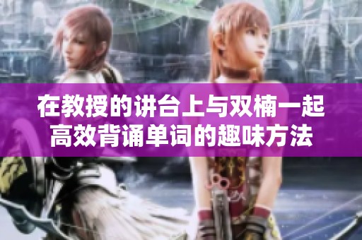在教授的讲台上与双楠一起高效背诵单词的趣味方法