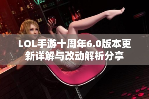 LOL手游十周年6.0版本更新详解与改动解析分享