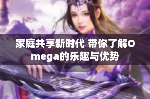 家庭共享新时代 带你了解Omega的乐趣与优势