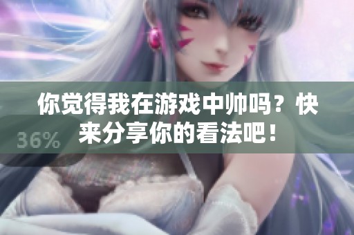 你觉得我在游戏中帅吗？快来分享你的看法吧！