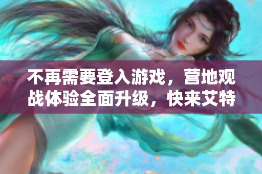 不再需要登入游戏，营地观战体验全面升级，快来艾特臭宝！