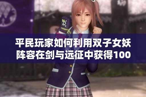 平民玩家如何利用双子女妖阵容在剑与远征中获得100花攻略