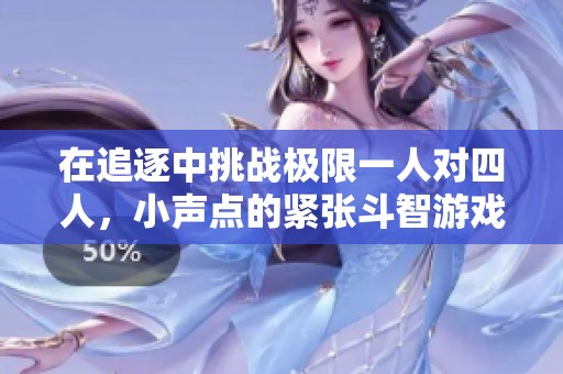 在追逐中挑战极限一人对四人，小声点的紧张斗智游戏