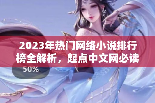 2023年热门网络小说排行榜全解析，起点中文网必读推荐