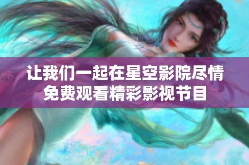 让我们一起在星空影院尽情免费观看精彩影视节目