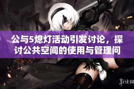 公与5熄灯活动引发讨论，探讨公共空间的使用与管理问题