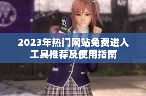 2023年热门网站免费进入工具推荐及使用指南