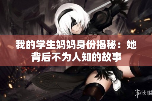 我的学生妈妈身份揭秘：她背后不为人知的故事