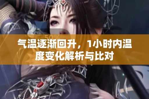 气温逐渐回升，1小时内温度变化解析与比对