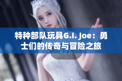特种部队玩具G.I. Joe：勇士们的传奇与冒险之旅
