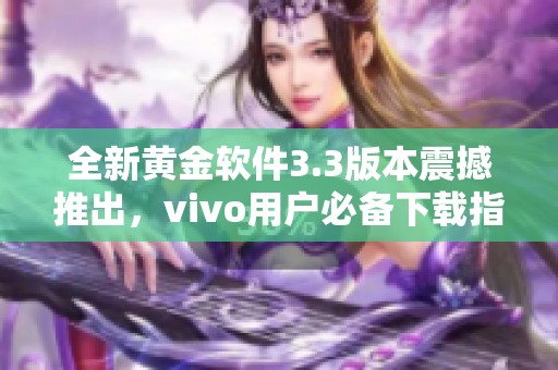 全新黄金软件3.3版本震撼推出，vivo用户必备下载指南