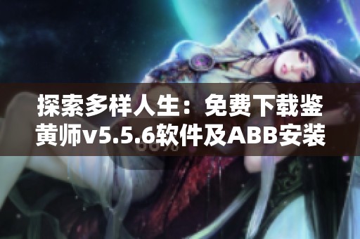 探索多样人生：免费下载鉴黄师v5.5.6软件及ABB安装包