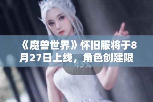 《魔兽世界》怀旧服将于8月27日上线，角色创建限制取消大揭秘