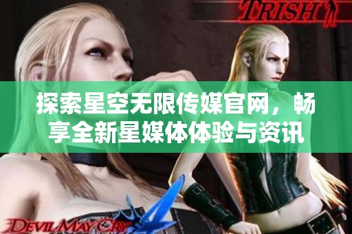 探索星空无限传媒官网，畅享全新星媒体体验与资讯