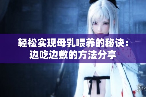 轻松实现母乳喂养的秘诀：边吃边敷的方法分享