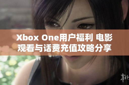 Xbox One用户福利 电影观看与话费充值攻略分享