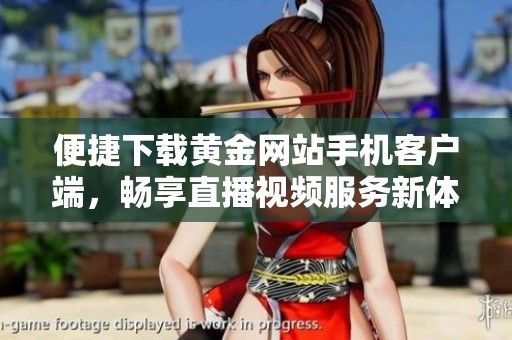 便捷下载黄金网站手机客户端，畅享直播视频服务新体验