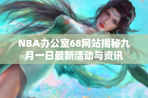 NBA办公室68网站揭秘九月一日最新活动与资讯