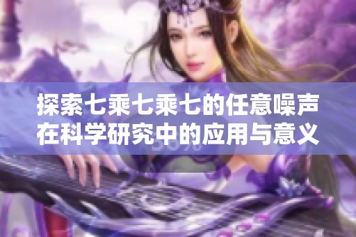探索七乘七乘七的任意噪声在科学研究中的应用与意义