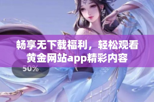 畅享无下载福利，轻松观看黄金网站app精彩内容