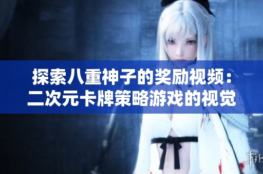 探索八重神子的奖励视频：二次元卡牌策略游戏的视觉与智慧之旅