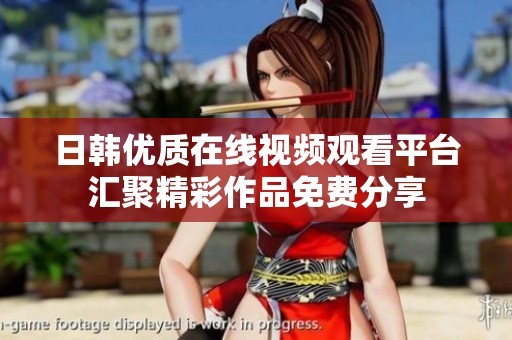 日韩优质在线视频观看平台汇聚精彩作品免费分享