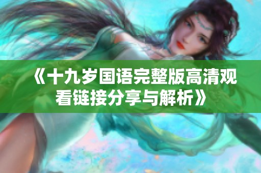 《十九岁国语完整版高清观看链接分享与解析》