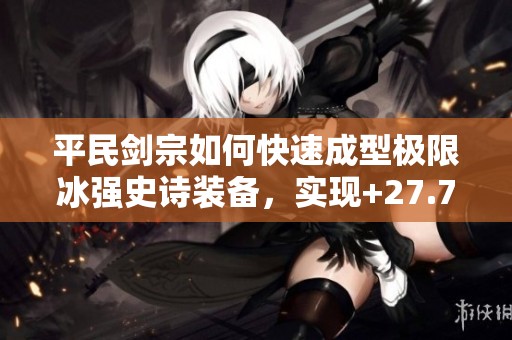 平民剑宗如何快速成型极限冰强史诗装备，实现+27.7%伤害提升