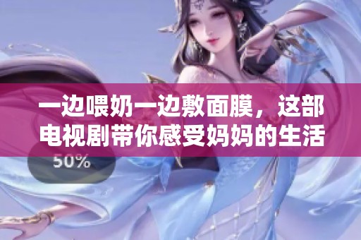 一边喂奶一边敷面膜，这部电视剧带你感受妈妈的生活真谛