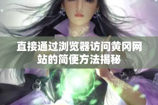 直接通过浏览器访问黄冈网站的简便方法揭秘