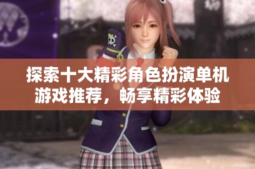 探索十大精彩角色扮演单机游戏推荐，畅享精彩体验