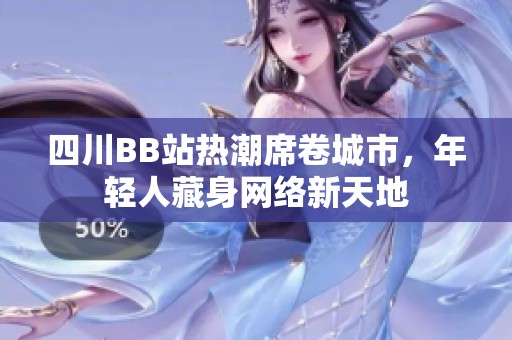四川BB站热潮席卷城市，年轻人藏身网络新天地