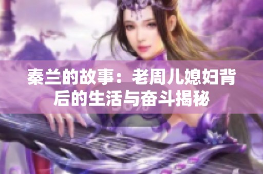 秦兰的故事：老周儿媳妇背后的生活与奋斗揭秘