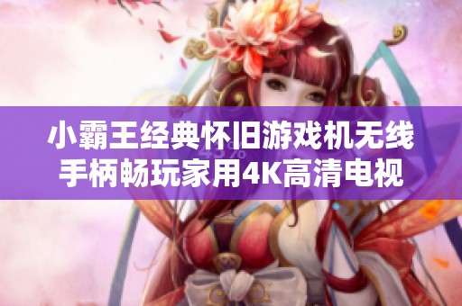 小霸王经典怀旧游戏机无线手柄畅玩家用4K高清电视拳皇大作