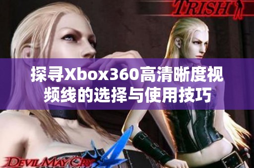 探寻Xbox360高清晰度视频线的选择与使用技巧