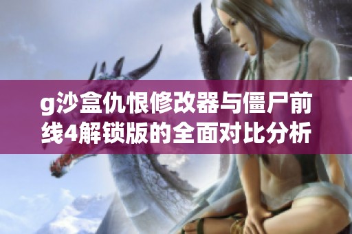 g沙盒仇恨修改器与僵尸前线4解锁版的全面对比分析