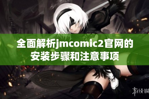 全面解析jmcomic2官网的安装步骤和注意事项