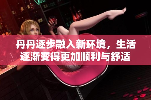 丹丹逐步融入新环境，生活逐渐变得更加顺利与舒适
