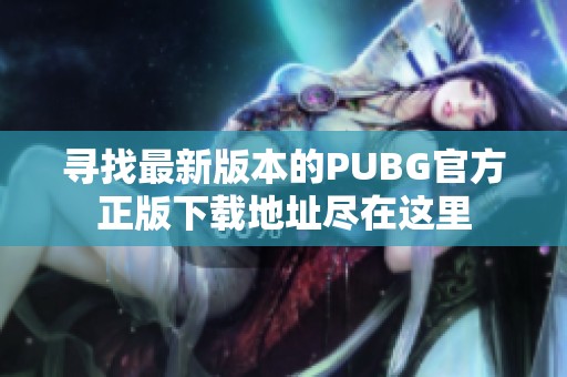 寻找最新版本的PUBG官方正版下载地址尽在这里