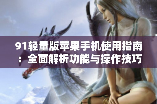 91轻量版苹果手机使用指南：全面解析功能与操作技巧