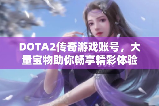 DOTA2传奇游戏账号，大量宝物助你畅享精彩体验