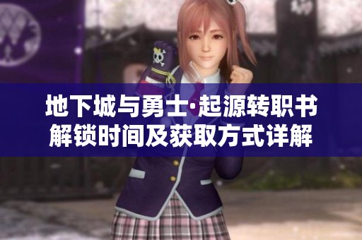 地下城与勇士·起源转职书解锁时间及获取方式详解