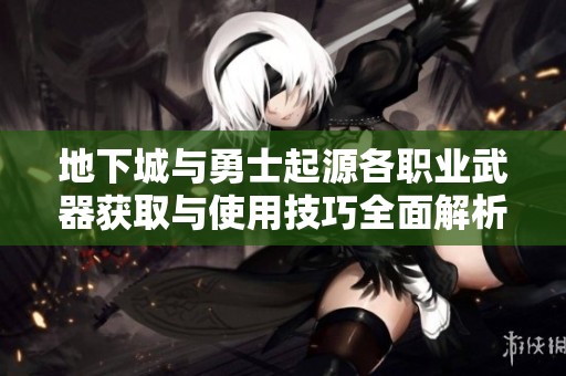 地下城与勇士起源各职业武器获取与使用技巧全面解析